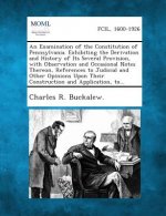 An Examination of the Constitution of Pennsylvania. Exhibiting the Derivation and History of Its Several Provision, with Observation and Occasional N
