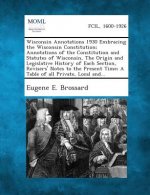 Wisconsin Annotations 1930 Embracing the Wisconsin Constitution; Annotations of the Constitution and Statutes of Wisconsin, the Origin and Legislative