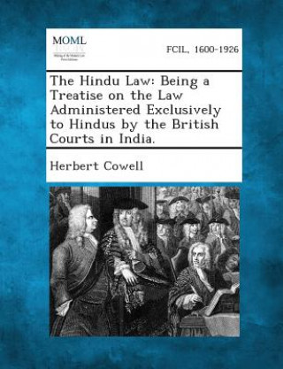 The Hindu Law: Being a Treatise on the Law Administered Exclusively to Hindus by the British Courts in India.