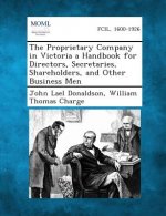 The Proprietary Company in Victoria a Handbook for Directors, Secretaries, Shareholders, and Other Business Men