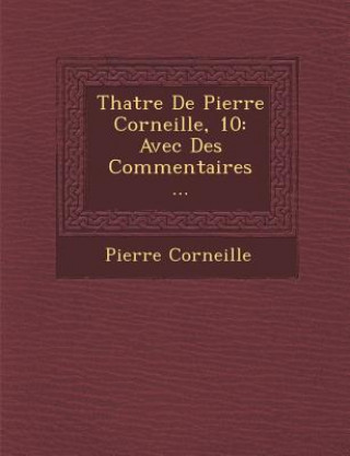 Th Atre de Pierre Corneille, 10: Avec Des Commentaires ...