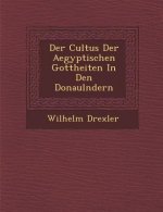 Der Cultus Der Aegyptischen Gottheiten in Den Donaul Ndern