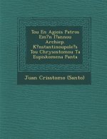 Tou En Agiois Patros Em?n I?annou Archiep. K?nstantinoupole?s Tou Chrysostomou Ta Eupiskomena Panta