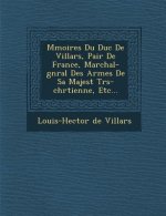 M Moires Du Duc de Villars, Pair de France, Mar Chal-G N Ral Des Arm Es de Sa Majest Tr S-Chr Tienne, Etc...