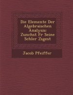Die Elemente Der Algebraischen Analysis: Zun Chst Fur Seine Sch Ler Zsgest
