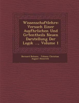 Wissenschaftlehre: Versuch Einer Ausf Hrlichen Und Gr T Entheils Neuen Darstellung Der Logik ..., Volume 1