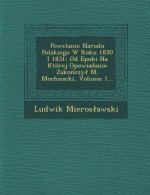 Powstanie Narodu Polskiego W Roku 1830 I 1831: Od Epoki Na Której Opowiadanie Zakończyl M. Mochnacki, Volume 1...