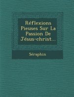 Reflexions Pieuses Sur La Passion de Jesus-Christ...
