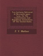 Two Lectures Delivered at Newcastle-Upon-Tyne, on the Constitutions and Republican Institutions of the United States ...
