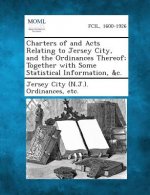 Charters of and Acts Relating to Jersey City, and the Ordinances Thereof; Together with Some Statistical Information, &C.