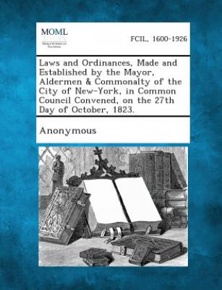 Laws and Ordinances, Made and Established by the Mayor, Aldermen & Commonalty of the City of New-York, in Common Council Convened, on the 27th Day of