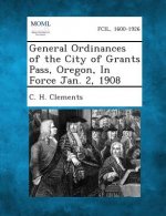 General Ordinances of the City of Grants Pass, Oregon, in Force Jan. 2, 1908