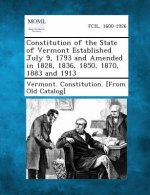 Constitution of the State of Vermont Established July 9, 1793 and Amended in 1828, 1836, 1850, 1870, 1883 and 1913