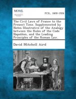 The Civil Laws of France to the Present Time. Supplemented by Notes Illustrative of the Analogy Between the Rules of the Code Napoleon, and the Leadin