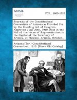 Journals of the Constitutional Convention of Arizona as Provided for by the Enabling Act of Congress Approved June 20th, 1910. Held in the Hall of the