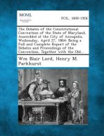The Debates of the Constitutional Convention of the State of Maryland, Assembled at the City of Annapolis, Wednesday, April 27, 1864: Being a Full and