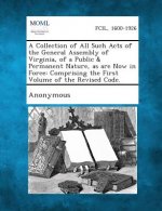 A Collection of All Such Acts of the General Assembly of Virginia, of a Public & Permanent Nature, as Are Now in Force: Comprising the First Volume