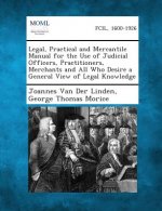 Legal, Practical and Mercantile Manual for the Use of Judicial Officers, Practitioners, Merchants and All Who Desire a General View of Legal Knowledge