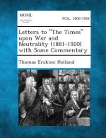 Letters to the Times Upon War and Neutrality (1881-1920) with Some Commentary