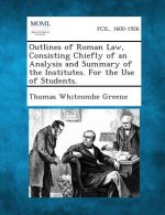 Outlines of Roman Law, Consisting Chiefly of an Analysis and Summary of the Institutes. for the Use of Students.