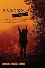 Master Yourself: Ten steps to loving yourself, having good relationships, and being successful