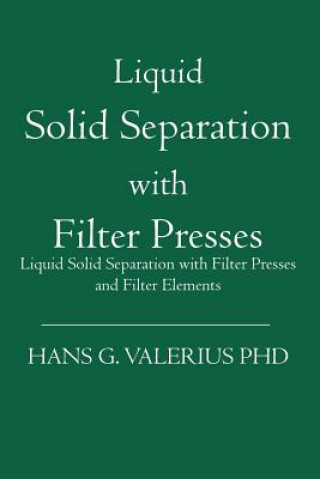 Liquid Solid Separation with Filter Presses: Liquid Solid Separation with Filter Presses and Filter Elements