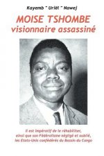 Moise Tshombe - visionnaire assassine: il est imperatif de le rehabiliter ainsi que son federalisme neglige et oublie, les Etats-Unis confederes du ba