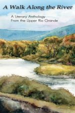 A Walk Along the River: A Literary Anthology From the Upper Rio Grande