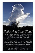Following the Cloud: A Vision of the Convergence of Science and the Church: Reconciling Science and the World with the Post-Modern Church