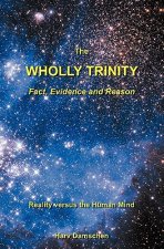 The Wholly Trinity: Fact, Evidence and Reason: Reality Versus the Human Mind