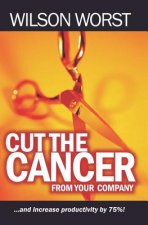 Cut The Cancer From Your Company: And Increase Productivity 75%