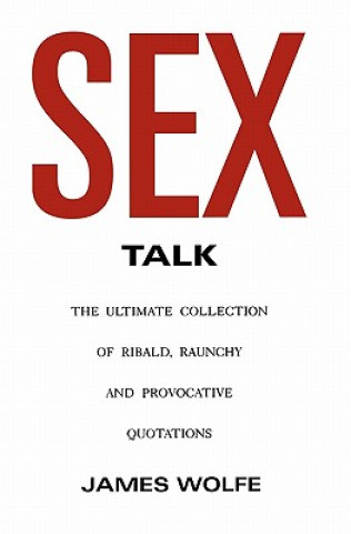 Sex Talk: The Ultimate Collection of Ribald, Raunchy and Provocative Quotations