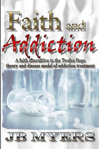 Faith and Addiction: A faith alternative to the Twelve Steps theory and disease model of addiction treatment