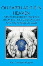 On Earth As It Is In Heaven: A Path Of Liberation Received From The Holy Spirit Of God And The Angels Of God