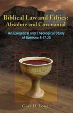 Biblical Law And Ethics: Absolute and Covenantal: An Exegetical and Theological Study of Matthew 5: 17-20