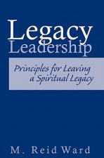 Legacy Leadership: Principles For Leaving a Spiritual Legacy