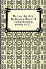 Story of My Life (the Complete Memoirs of Giacomo Casanova, Volume 1 of 12)