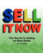 Sell It Now The Secret To Selling On Ebay Guide: The Advanced Sellers Guide For Making Money On The Internet
