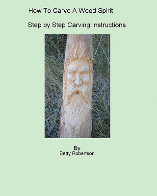 How To Carve A Wood Spirit: Complete Instruction On Carving Tools And Carving The Wood Spirit Beginning To End.