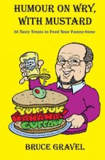 Humour On Wry, With Mustard: 88 Tasty Treats To Feed Your Funny-Bone
