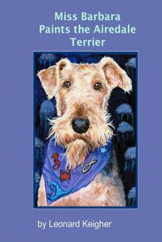 Miss Barbara Paints The Airedale Terrier.: An Artists View Of The 