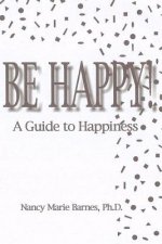 Be Happy!: A Guide To Happiness