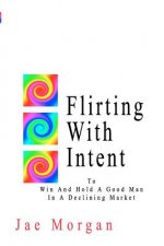 Flirting With Intent: To Win And Hold A Good Man In A Declining Market
