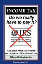 Income Tax: Do We Really Have To Pay It?: The Best Arguments For Not Paying Your Income Tax