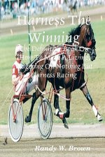 Harness The Winning: The Definitive Book On How To Make A Living Wagering On Nothing But Harness Racing