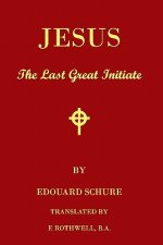 Jesus, The Last Great Initiate: An Esoteric Look At The Life Of Jesus