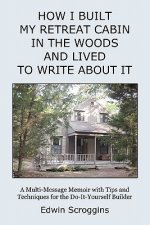How I Built My Retreat Cabin in the Woods and Lived to Write About It: A Multi-Message Memoir with Tips & Techniques for the Do-It-Yourself Builder