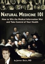 Natural Medicine 101: How to Win the Medical Information War and Take Control of Your Health