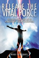 Release The Vital Force: The Exact Science And Art of Homoeopathic Patient Examination