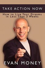 Take Action Now: How To Live Your Dreams in Less Than Three Weeks